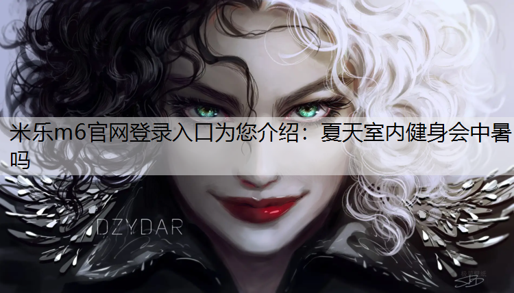 <strong>米乐m6官网登录入口为您介绍：夏天室内健身会中暑吗</strong>