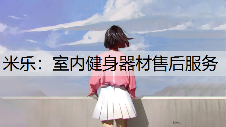 米乐：室内健身器材售后服务