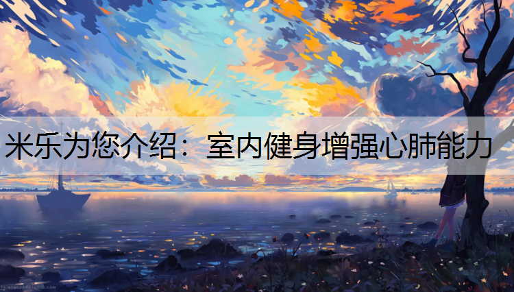 <strong>米乐为您介绍：室内健身增强心肺能力</strong>