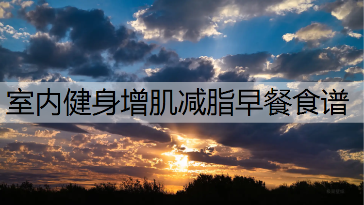 <strong>室内健身增肌减脂早餐食谱</strong>