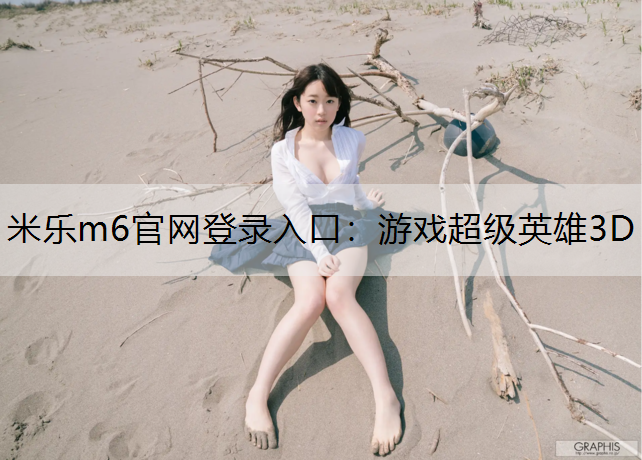 米乐m6官网登录入口：游戏超级英雄3D
