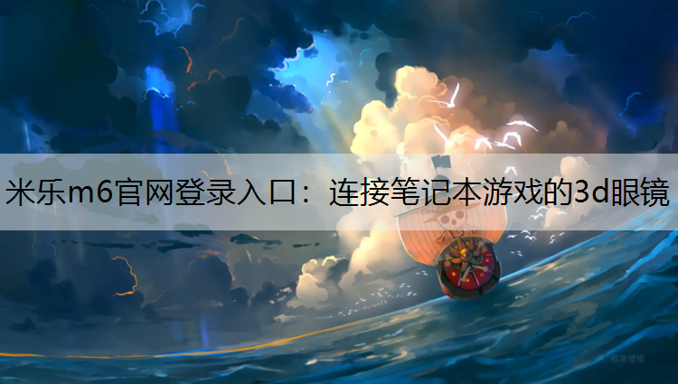 米乐m6官网登录入口：连接笔记本游戏的3d眼镜