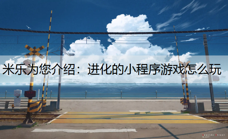 <strong>米乐为您介绍：进化的小程序游戏怎么玩</strong>