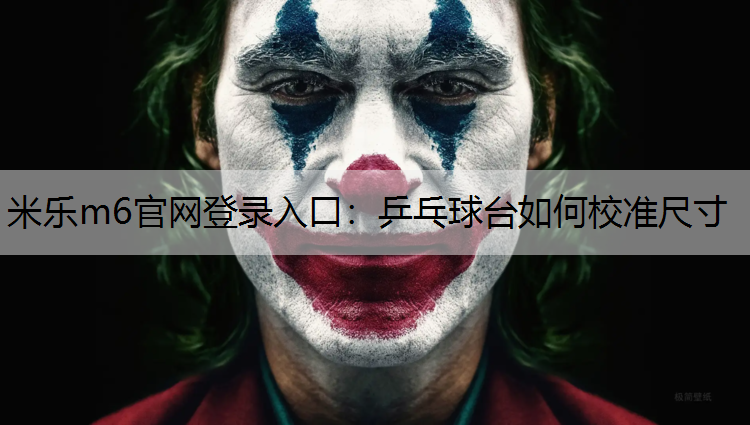<strong>米乐m6官网登录入口：乒乓球台如何校准尺寸</strong>