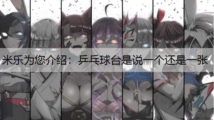 <strong>米乐为您介绍：乒乓球台是说一个还是一张</strong>