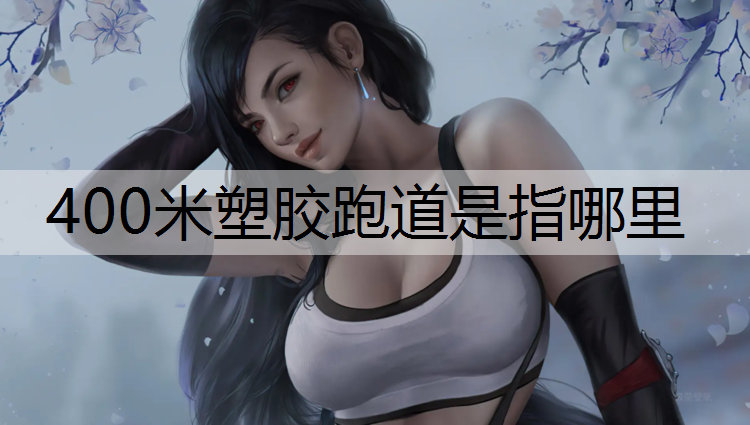 <strong>400米塑胶跑道是指哪里</strong>