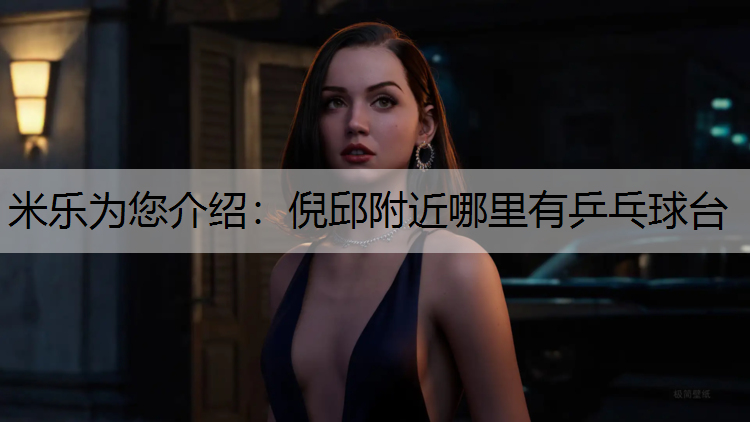<strong>米乐为您介绍：倪邱附近哪里有乒乓球台</strong>