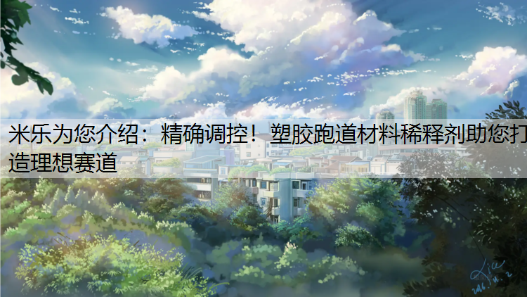 米乐为您介绍：精确调控！塑胶跑道材料稀释剂助您打造理想赛道