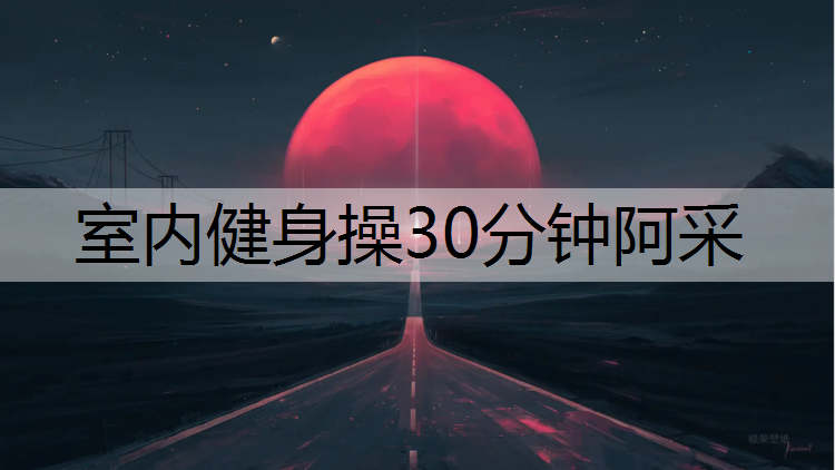 <strong>室内健身操30分钟阿采</strong>