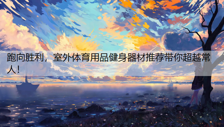 跑向胜利，室外体育用品健身器材推荐带你超越常人！