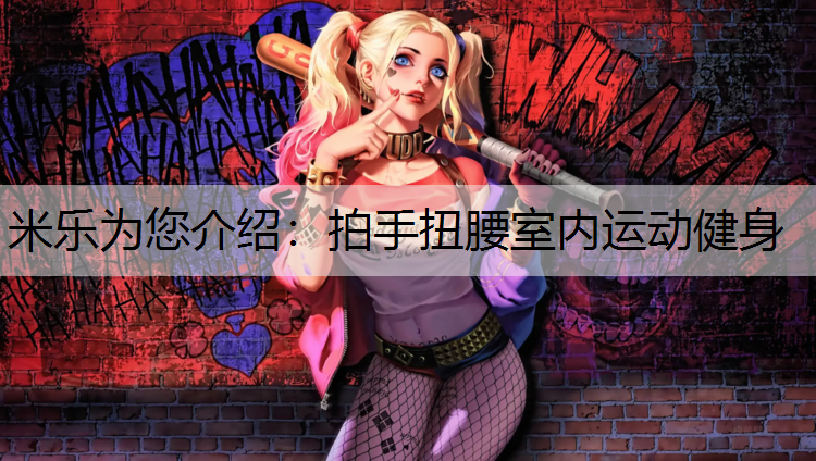 米乐为您介绍：拍手扭腰室内运动健身